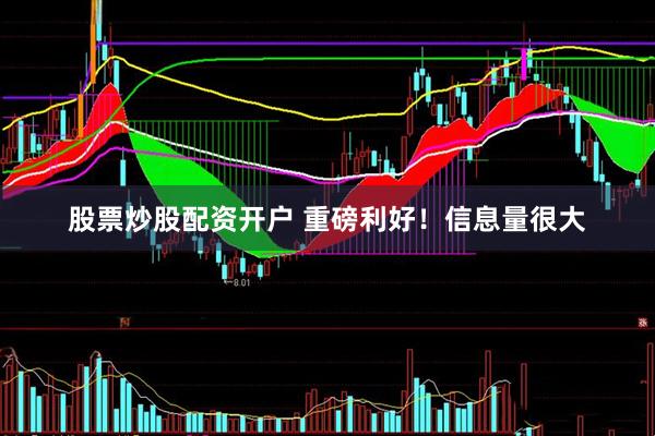 股票炒股配资开户 重磅利好！信息量很大