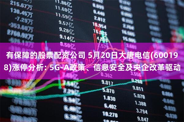 有保障的股票配资公司 5月20日大唐电信(600198)涨停分析: 5G-A政策、信息安全及央企改革驱动