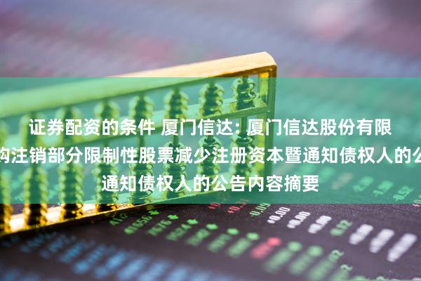 证券配资的条件 厦门信达: 厦门信达股份有限公司关于回购注销部分限制性股票减少注册资本暨通知债权人的公告内容摘要