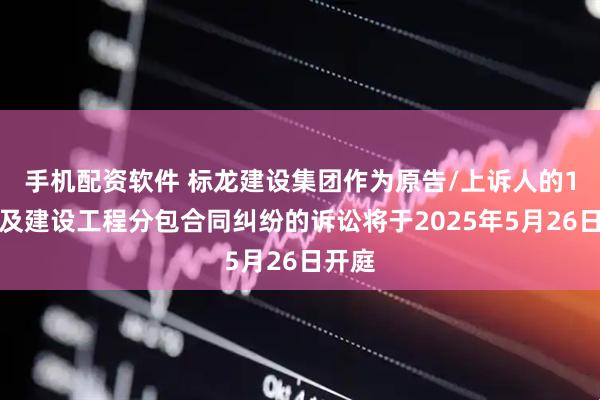 手机配资软件 标龙建设集团作为原告/上诉人的1起涉及建设工程分包合同纠纷的诉讼将于2025年5月26日开庭