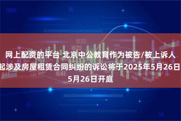 网上配资的平台 北京中公教育作为被告/被上诉人的1起涉及房屋租赁合同纠纷的诉讼将于2025年5月26日开庭