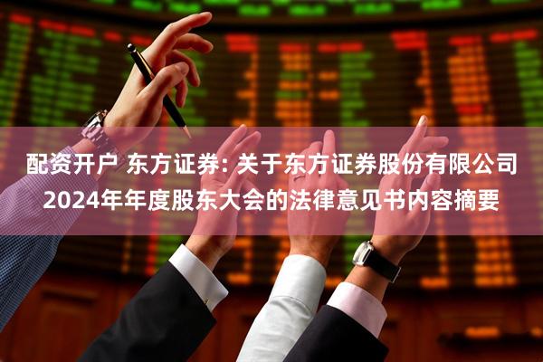 配资开户 东方证券: 关于东方证券股份有限公司2024年年度股东大会的法律意见书内容摘要