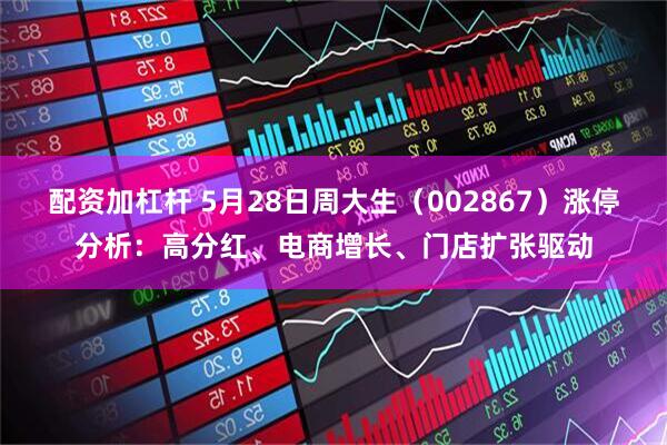配资加杠杆 5月28日周大生（002867）涨停分析：高分红、电商增长、门店扩张驱动