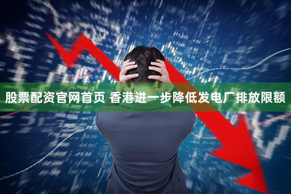 股票配资官网首页 香港进一步降低发电厂排放限额