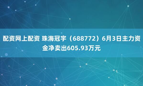 配资网上配资 珠海冠宇（688772）6月3日主力资金净卖出605.93万元
