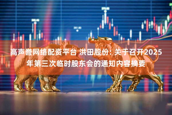 高声誉网络配资平台 洪田股份: 关于召开2025年第三次临时股东会的通知内容摘要