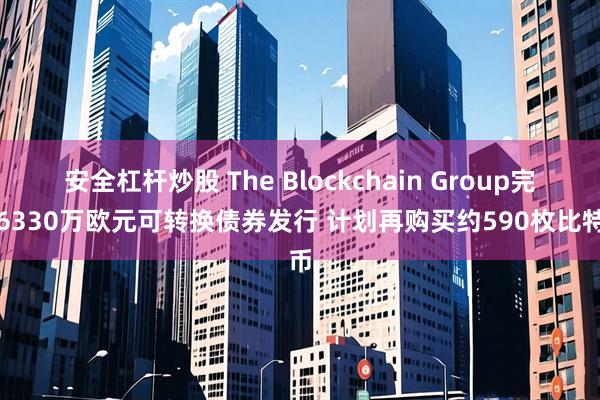 安全杠杆炒股 The Blockchain Group完成6330万欧元可转换债券发行 计划再购买约590枚比特币