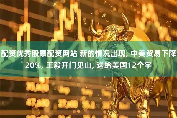 配资优秀股票配资网站 新的情况出现, 中美贸易下降20%, 王毅开门见山, 送给美国12个字