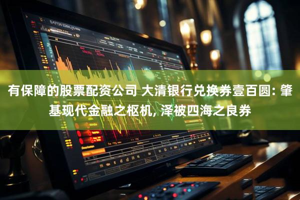 有保障的股票配资公司 大清银行兑换券壹百圆: 肇基现代金融之枢机, 泽被四海之良券