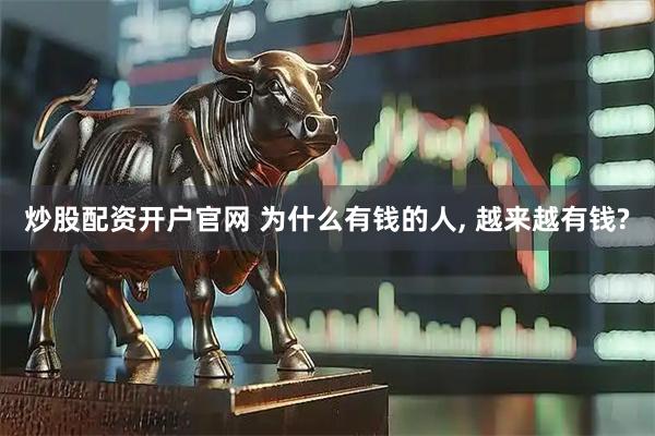 炒股配资开户官网 为什么有钱的人, 越来越有钱?
