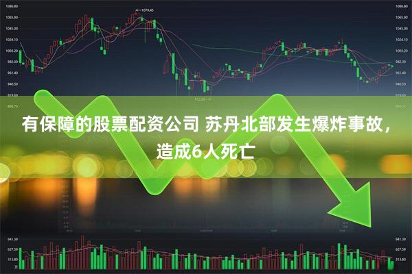 有保障的股票配资公司 苏丹北部发生爆炸事故，造成6人死亡